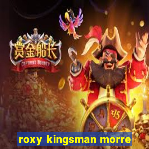 roxy kingsman morre